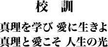 校訓 「真理を学び 愛に生きよ 真理と愛こそ 人生の光」
